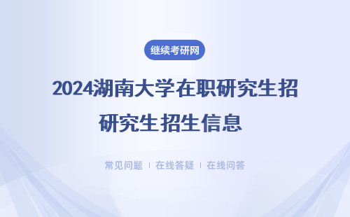 2024湖南大學在職研究生招生信息 （院校招生信息一覽表）