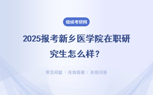 2025報考新鄉醫學院在職研究生怎么樣？報考條件有哪些？