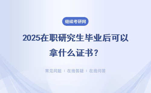 2025在職研究生畢業后可以拿什么證書？結業證、碩士學位證、研究生畢業證