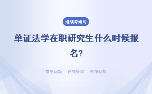  单证法学在职研究生什么时候报名?获得什么证书？