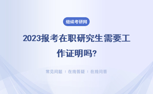 2023报考在职研究生需要工作证明吗?详细介绍