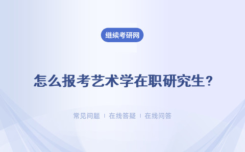 怎么报考艺术学在职研究生? 报考条件是什么？