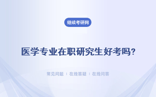 醫(yī)學專業(yè)在職研究生好考嗎?報考條件是什么？