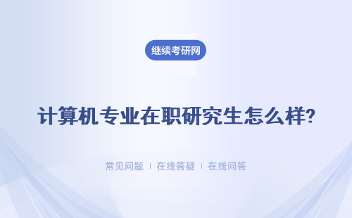 計算機專業在職研究生怎么樣?詳細說明