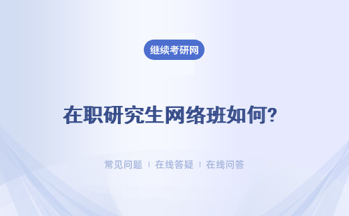 在职研究生网络班如何? 怎么报名？