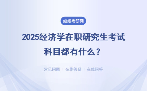 2025經(jīng)濟(jì)學(xué)在職研究生考試科目都有什么？詳情介紹