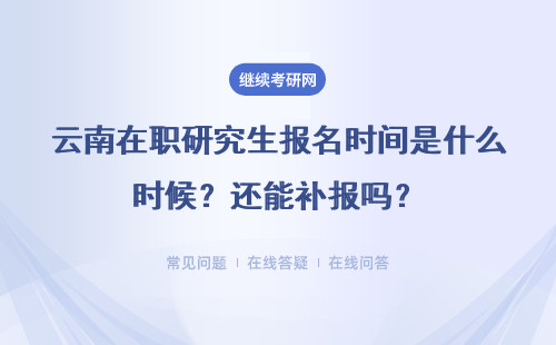 云南在職研究生報名時間是什么時候？還能補報嗎？