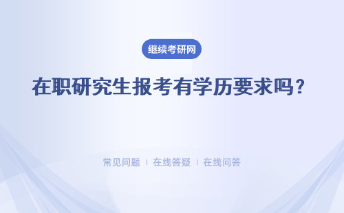 在職研究生報考有學歷要求嗎？ 有報考年齡要求嗎？