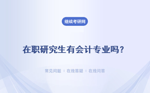 在职研究生有会计专业吗？ 会计专业在职研究生有用吗？