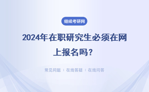 2024年在职研究生必须在网上报名吗？交费也是网上进行吗？