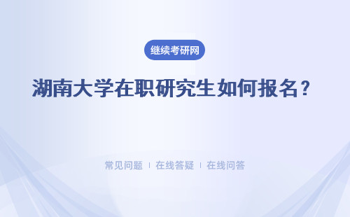 湖南大学在职研究生如何报名？报名学费是多少？