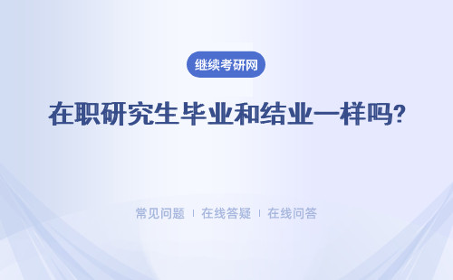 在职研究生毕业和结业一样吗? 结业证书 毕业证书