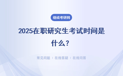 2025在職研究生考試時間是什么？詳細(xì)解答。