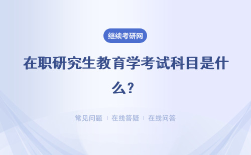 在職研究生教育學(xué)考試科目是什么？?jī)煞N報(bào)名方式