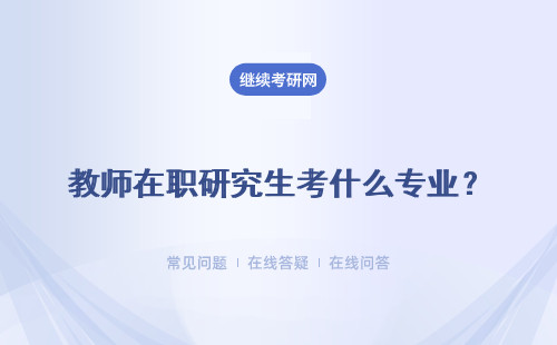 教師在職研究生考什么專業？專業匯總表