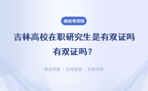 吉林高校在職研究生是有雙證嗎？是不是一月聯考方式？