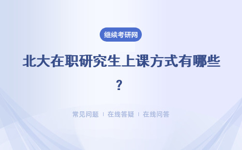 北大在職研究生上課方式有哪些？詳細解答。