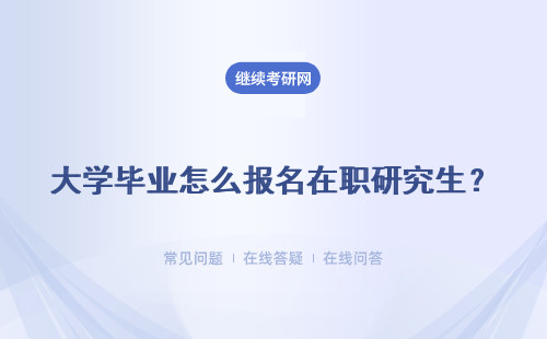 大学毕业怎么报名在职研究生？怎么样申请毕业呢？