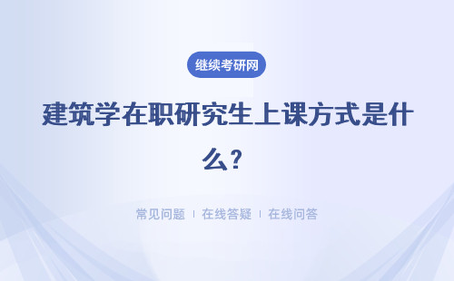 建筑学在职研究生上课方式是什么？网络班 周末班