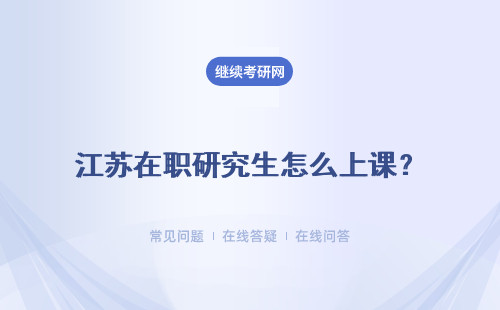 江苏在职研究生怎么上课？便捷程度怎么样呢？