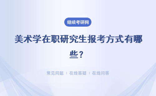 美术学在职研究生报考方式有哪些？报名需要什么条件？
