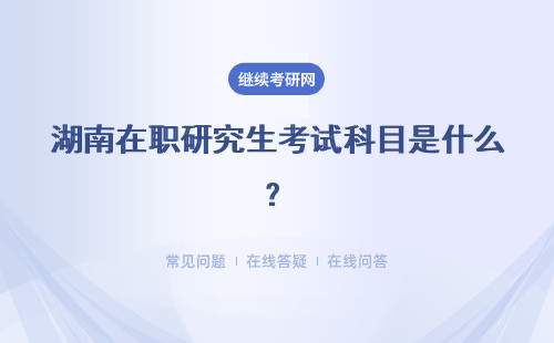 湖南在职研究生考试科目是什么？招生专业目录