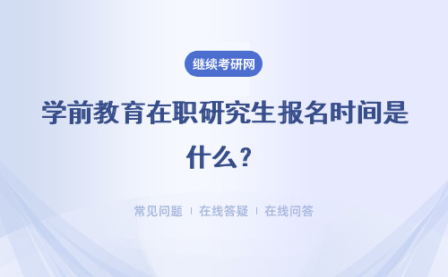 学前教育在职研究生报名时间是什么？课程班