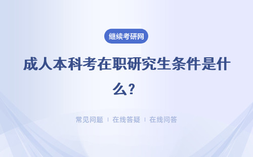 成人本科考在职研究生条件是什么？有哪些条件限制？