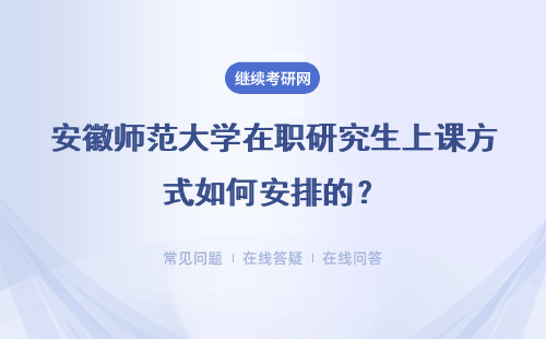 安徽师范大学在职研究生上课方式如何安排的？具体说明