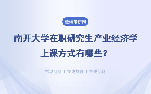 南开大学在职研究生产业经济学上课方式有哪些?具体说明
