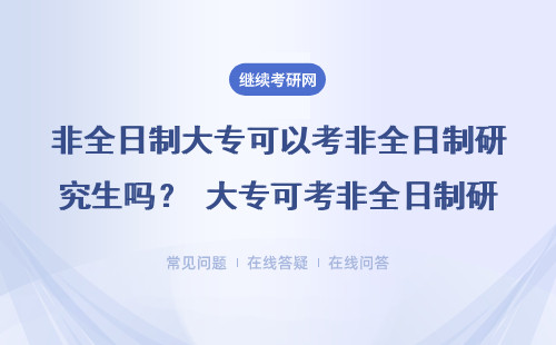 2025非全日制大专可以考非全日制研究生吗？需要满足什么条件？