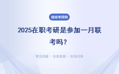 2025在職考研是參加一月聯(lián)考嗎？詳細(xì)說(shuō)明