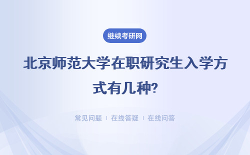 北京师范大学在职研究生入学方式有几种?详情