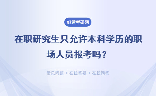 在职研究生只允许本科学历的职场人员报考吗？具体说明