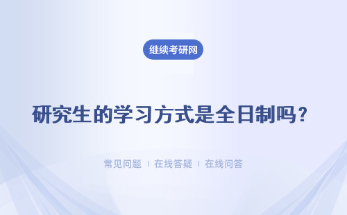 研究生的学习方式是全日制吗？学习形式都有什么？