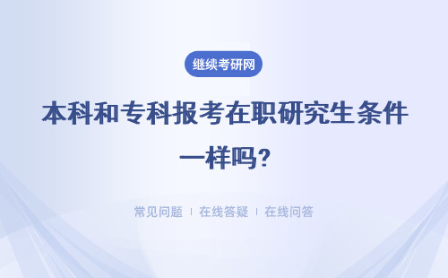 本科和专科报考在职研究生条件一样吗?具体说明