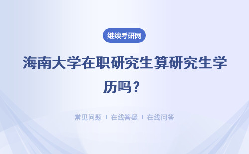 海南大学在职研究生算研究生学历吗？学历证书有用吗？