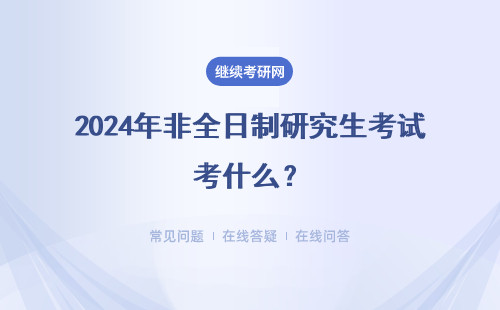 2024年非全日制研究生考试考什么？（附报考类型）