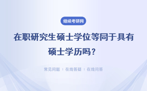 在职研究生硕士学位等同于具有硕士学历吗？具体说明