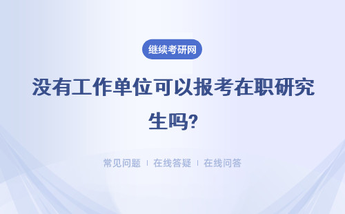 没有工作单位可以报考在职研究生吗?具体说明