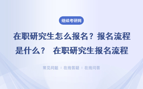 在职研究生怎么报名？报名流程是什么？ 在职研究生报名流程是什么