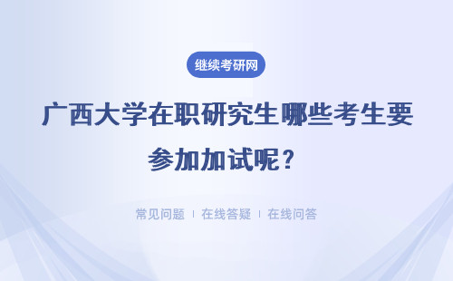 广西大学在职研究生哪些考生要参加加试呢?加试的考核在几月进行呢?