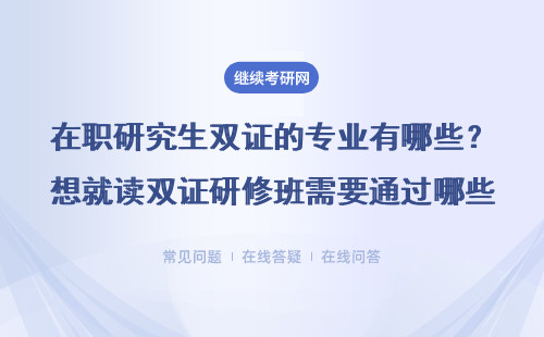 在职研究生双证的专业有哪些？想就读双证研修班需要通过哪些考验呢？