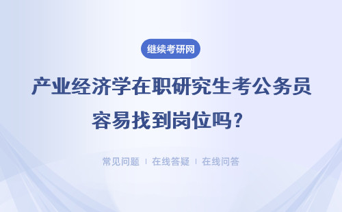 产业经济学在职研究生考公务员容易找到岗位吗?报考能选专硕吗?