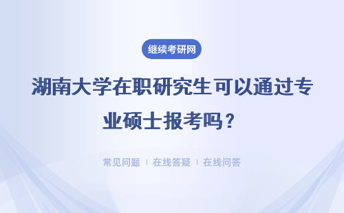 湖南大学在职研究生可以通过专业硕士报考吗?需要满足哪些条件?