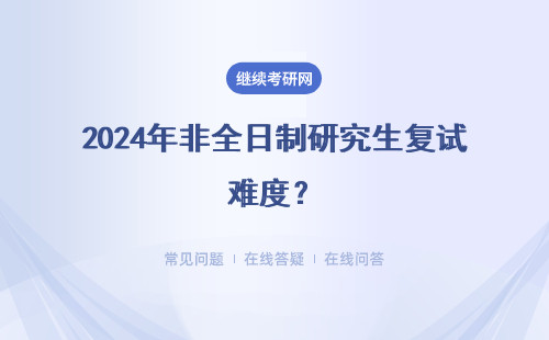 2024年非全日制研究生復(fù)試難度？