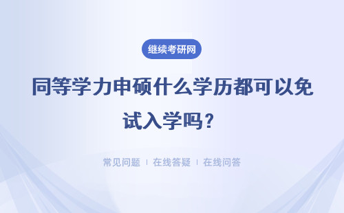同等学力申硕什么学历都可以免试入学吗？申硕考试达到及格就可以吗？