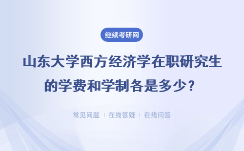 山东大学西方经济学在职研究生的学费和学制各是多少？具体说明