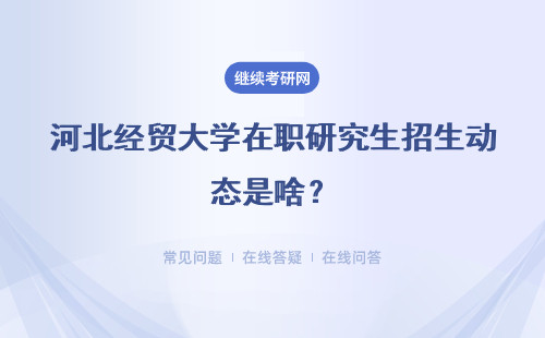 河北经贸大学在职研究生招生动态是啥？详情解析