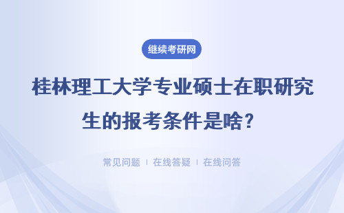 桂林理工大学专业硕士在职研究生的报考条件是啥？详解
